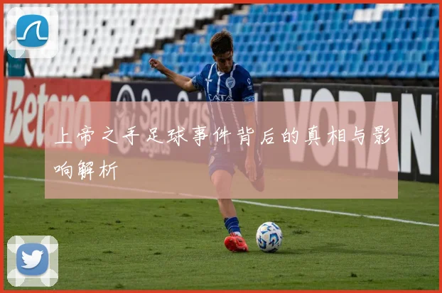 上帝之手足球事件背后的真相与影响解析