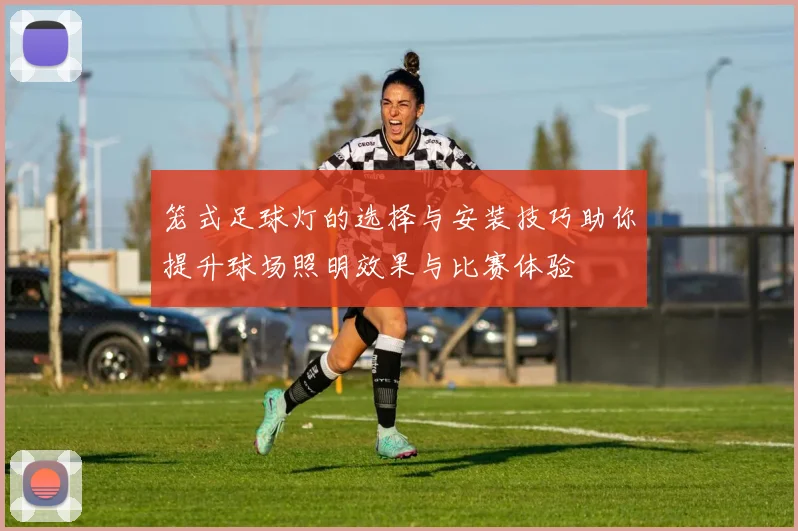 笼式足球灯的选择与安装技巧助你提升球场照明效果与比赛体验